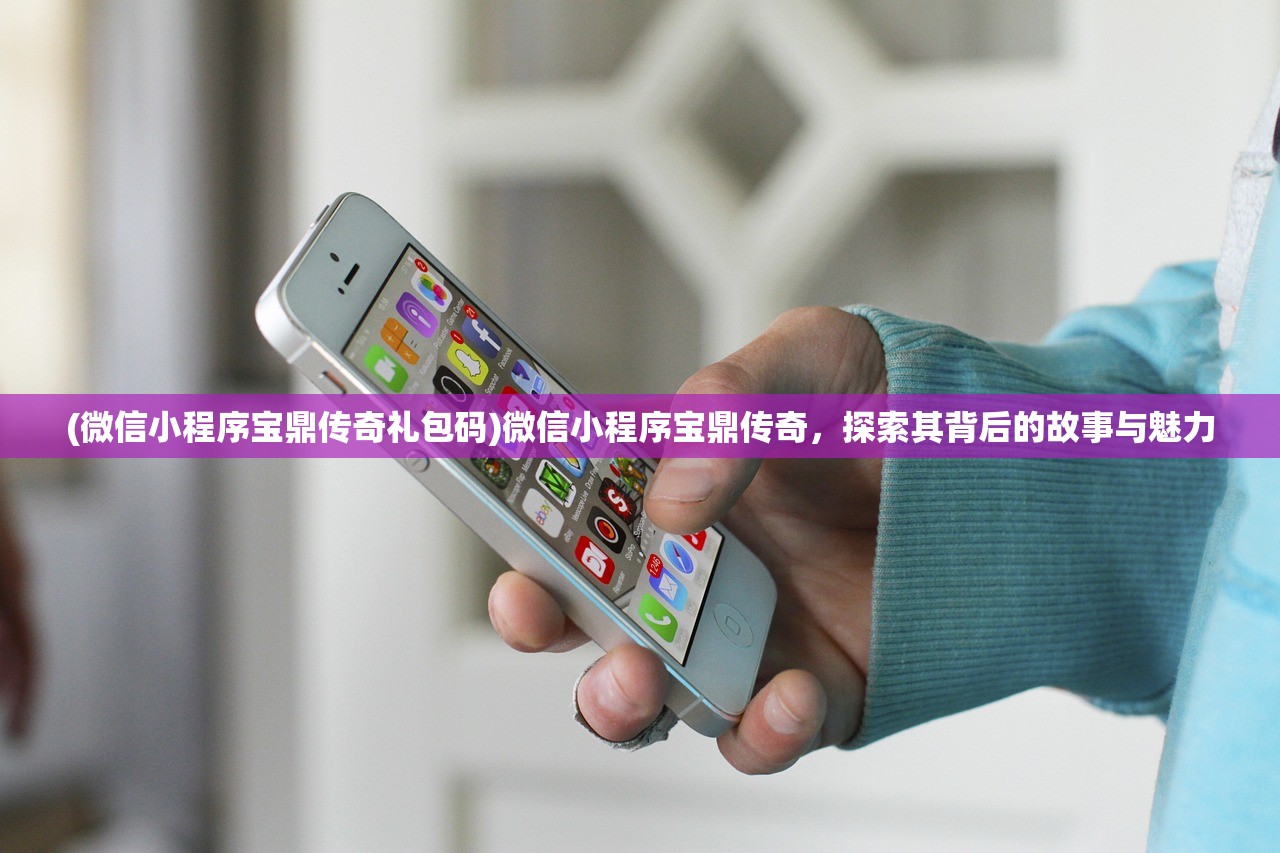(微信小程序宝鼎传奇礼包码)微信小程序宝鼎传奇，探索其背后的故事与魅力