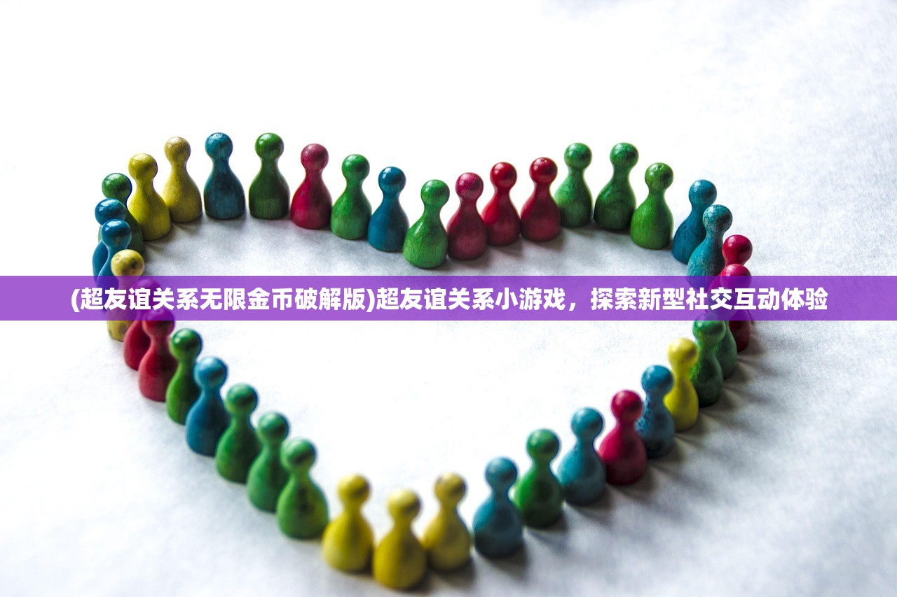 (超友谊关系无限金币破解版)超友谊关系小游戏，探索新型社交互动体验