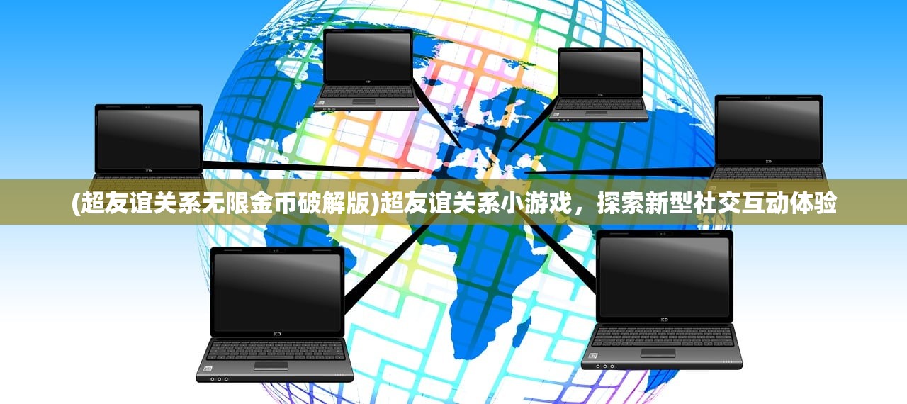 (超友谊关系无限金币破解版)超友谊关系小游戏，探索新型社交互动体验