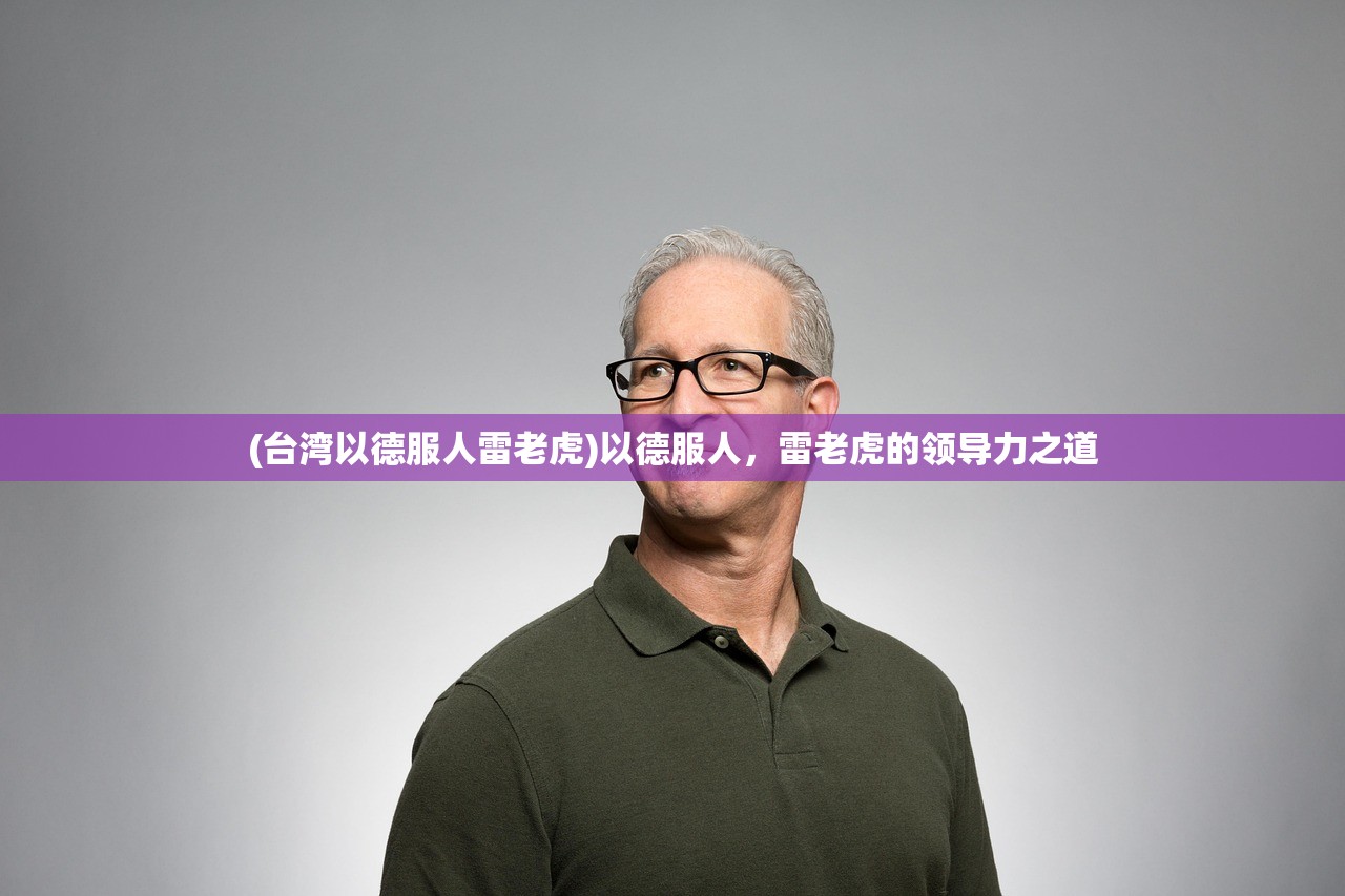 (台湾以德服人雷老虎)以德服人，雷老虎的领导力之道