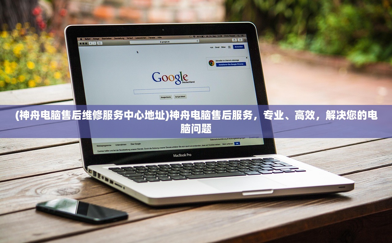 (神舟电脑售后维修服务中心地址)神舟电脑售后服务，专业、高效，解决您的电脑问题