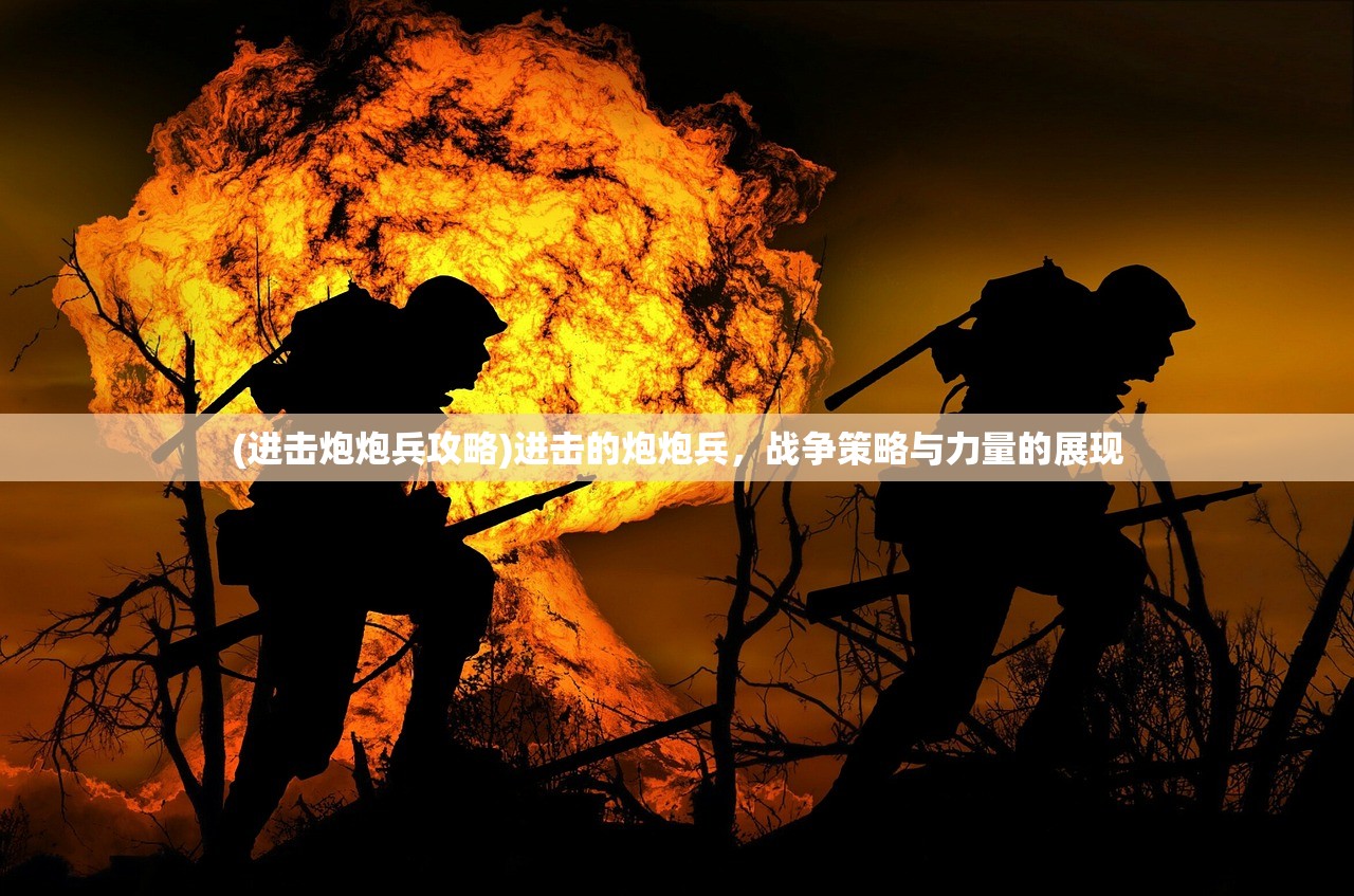 (进击炮炮兵攻略)进击的炮炮兵，战争策略与力量的展现
