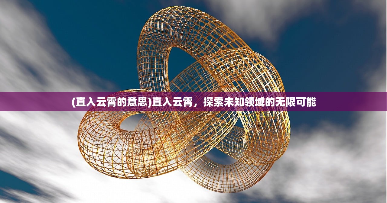 (直入云霄的意思)直入云霄，探索未知领域的无限可能