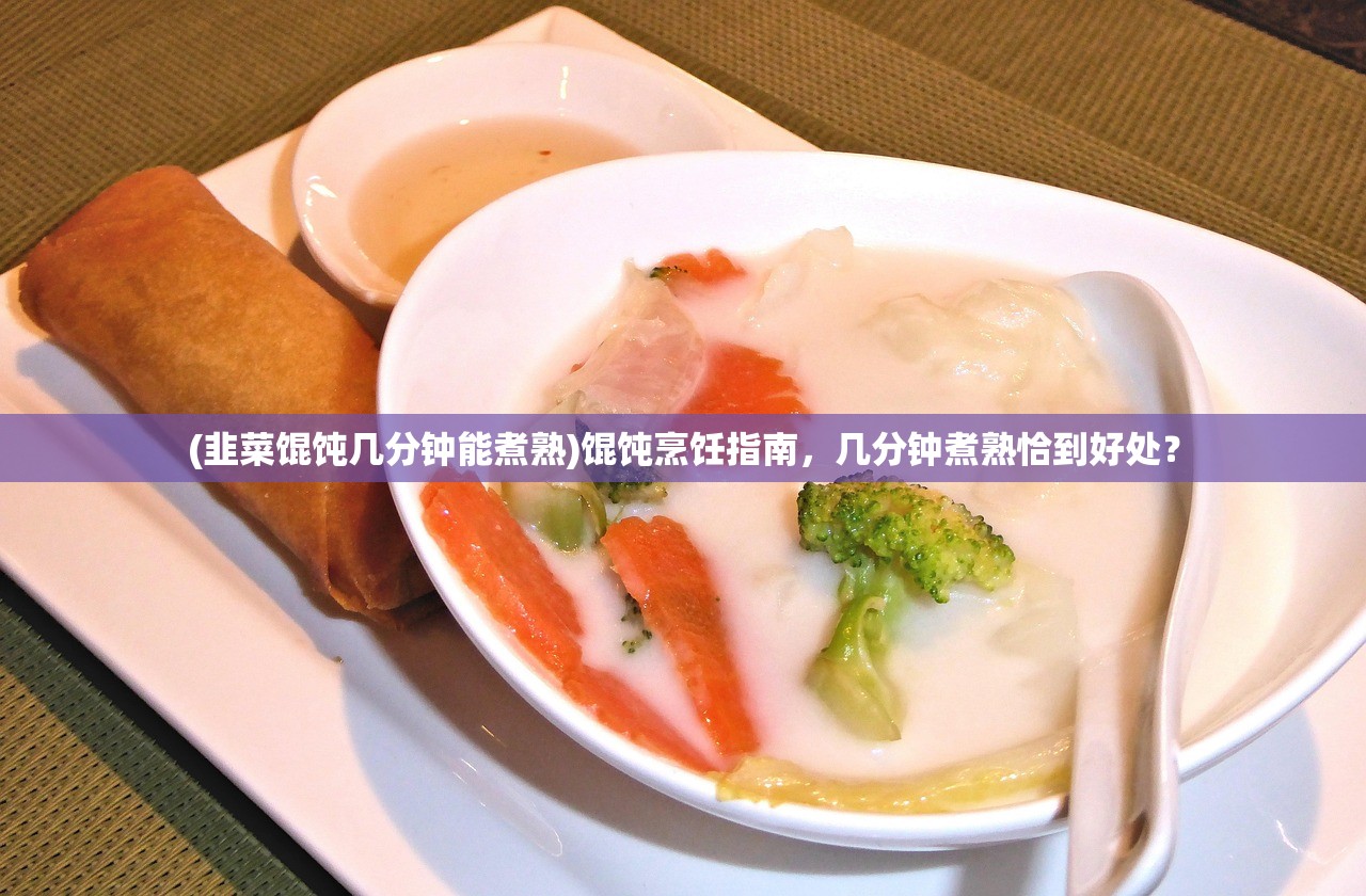 (韭菜馄饨几分钟能煮熟)馄饨烹饪指南，几分钟煮熟恰到好处？