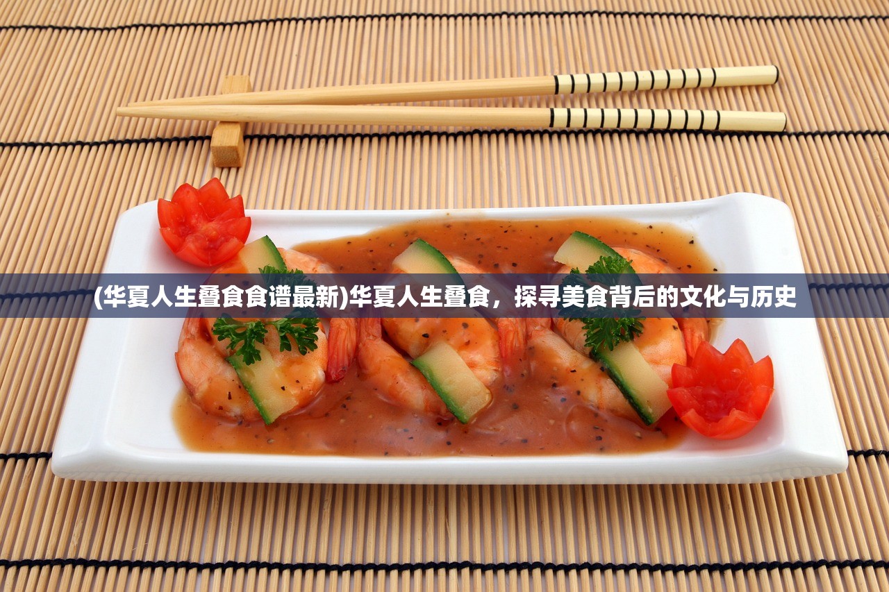 (华夏人生叠食食谱最新)华夏人生叠食，探寻美食背后的文化与历史