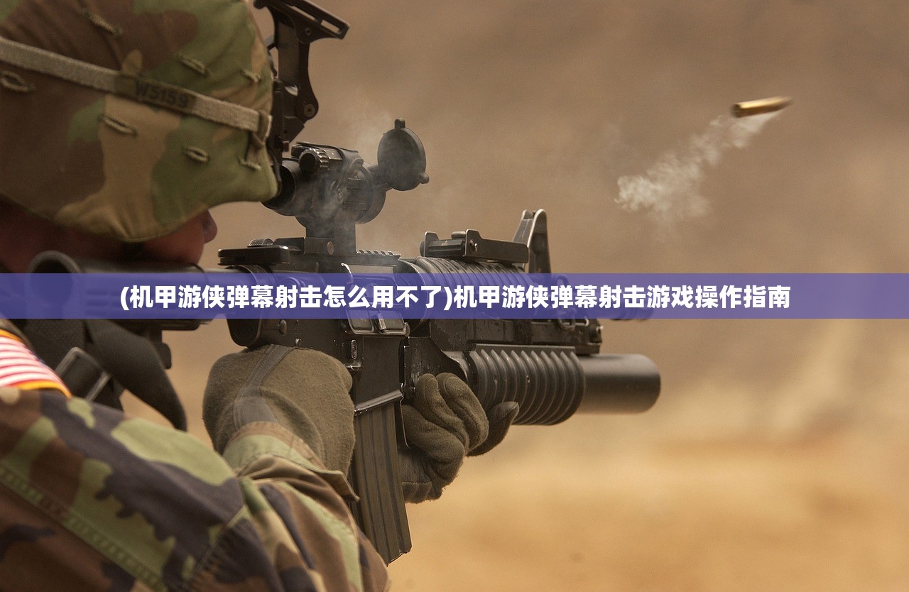 (机甲游侠弹幕射击怎么用不了)机甲游侠弹幕射击游戏操作指南