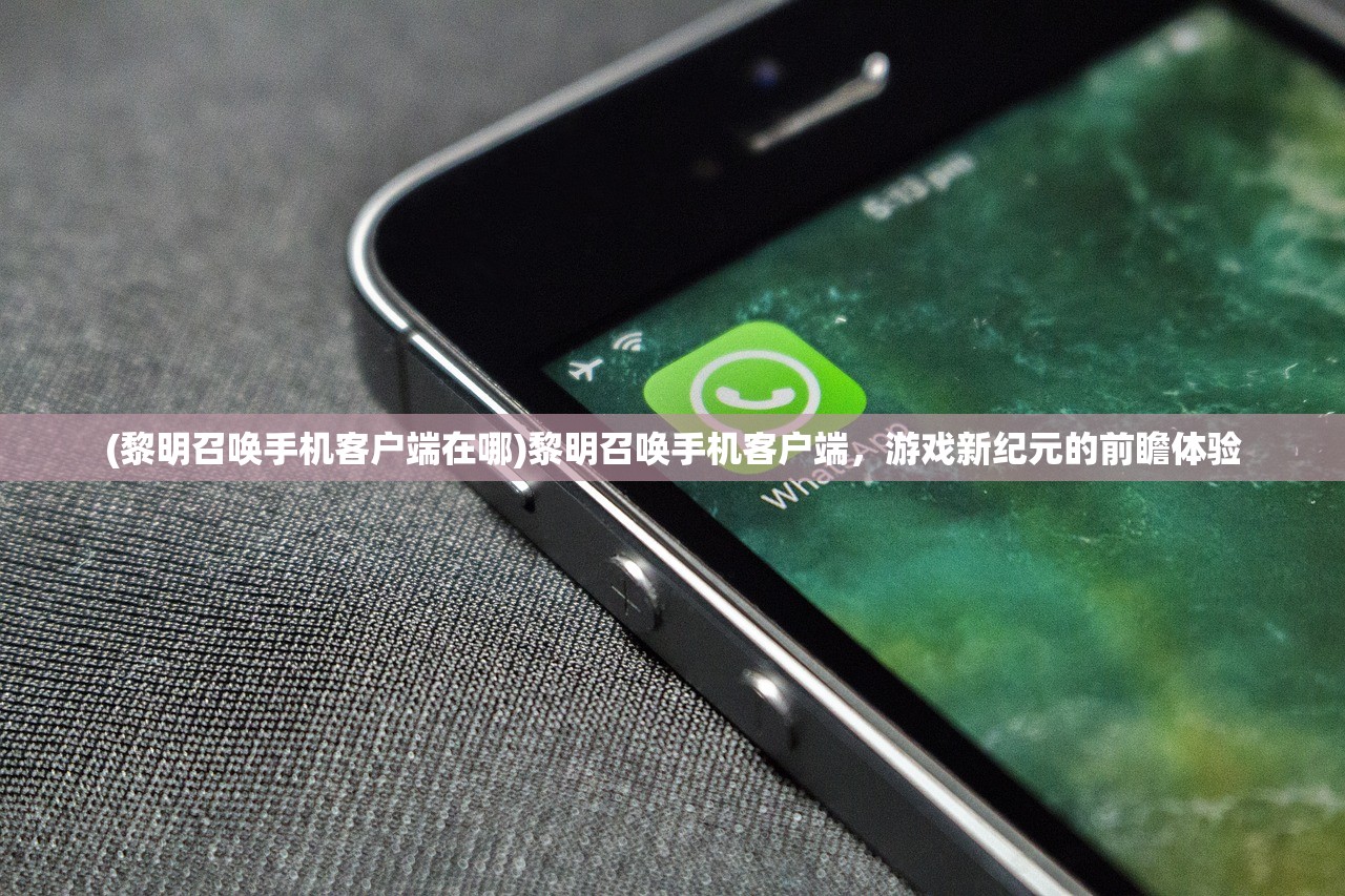 (黎明召唤手机客户端在哪)黎明召唤手机客户端，游戏新纪元的前瞻体验