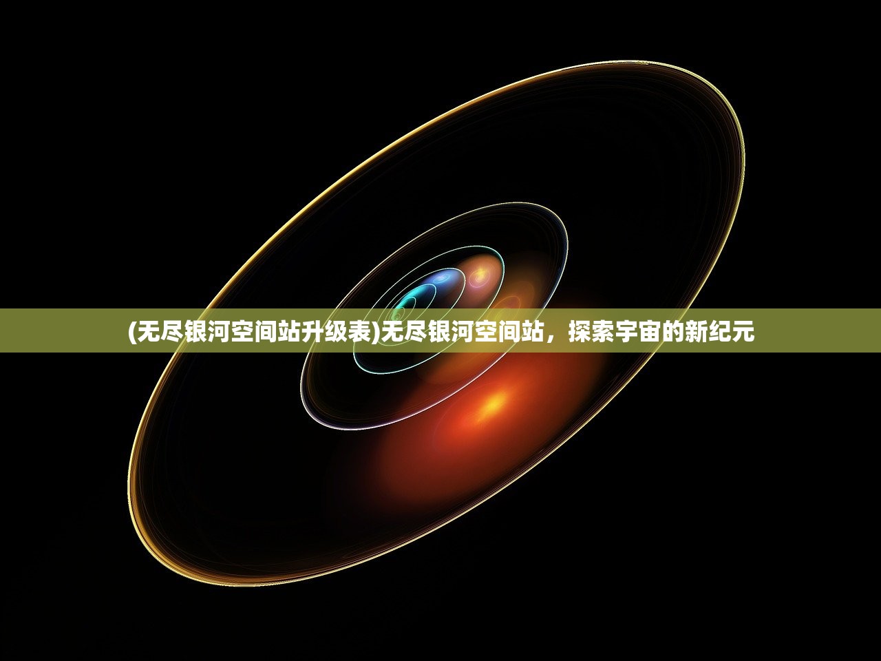(无尽银河空间站升级表)无尽银河空间站，探索宇宙的新纪元