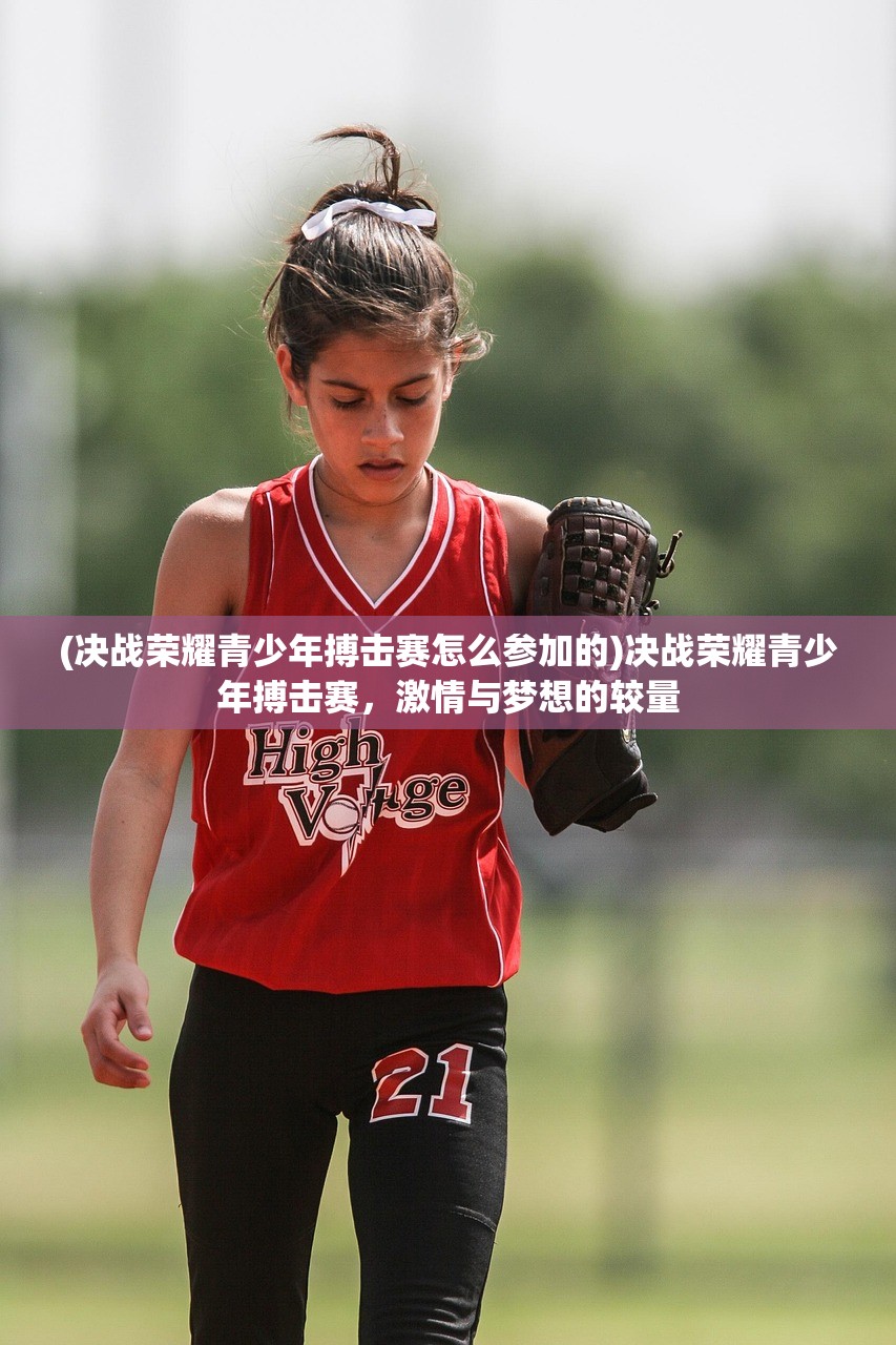 (决战荣耀青少年搏击赛怎么参加的)决战荣耀青少年搏击赛，激情与梦想的较量