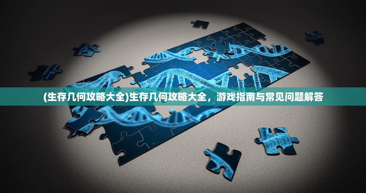 (生存几何攻略大全)生存几何攻略大全，游戏指南与常见问题解答