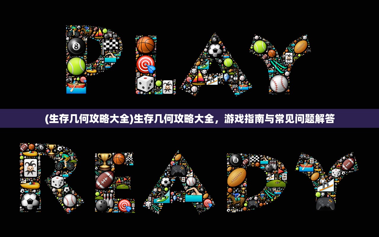 (生存几何攻略大全)生存几何攻略大全，游戏指南与常见问题解答