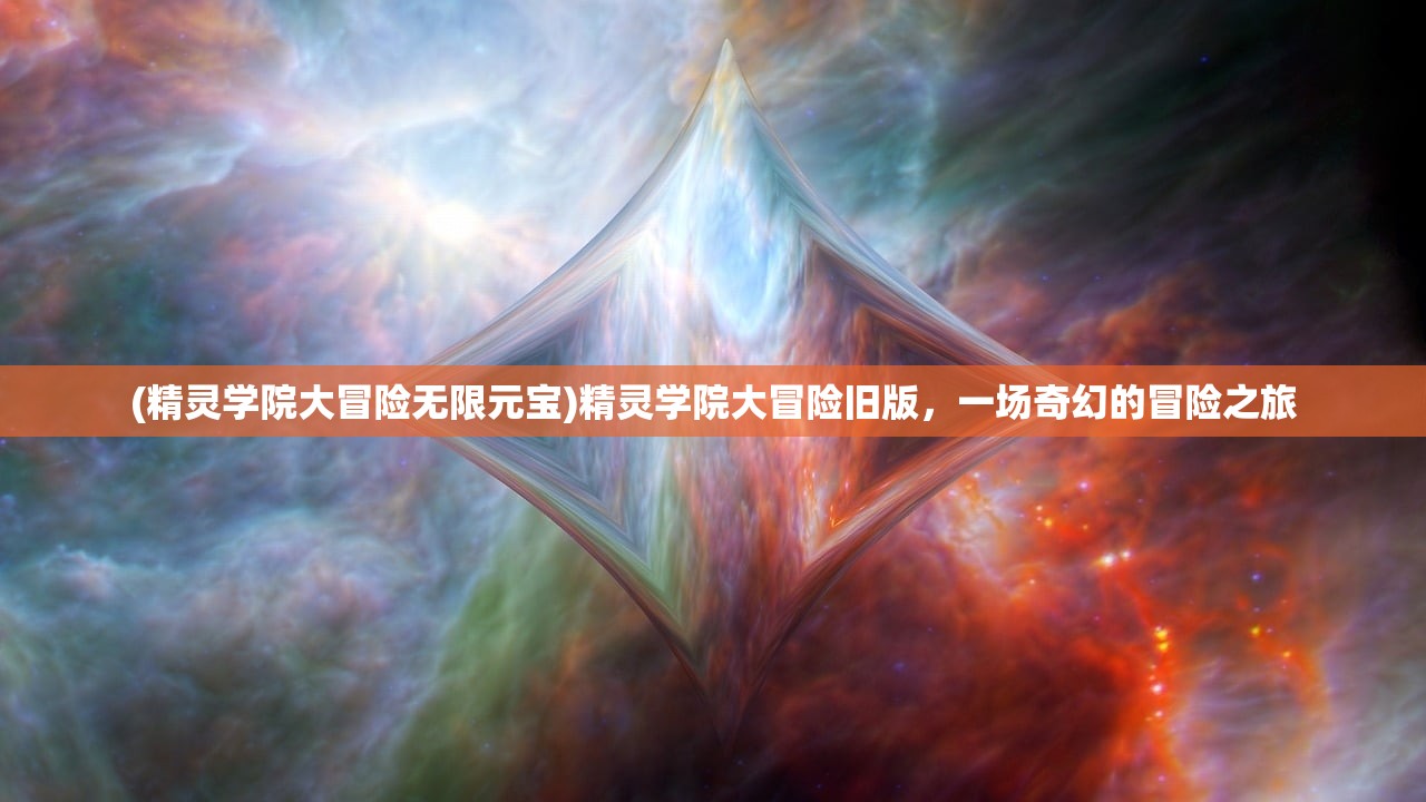 (精灵学院大冒险无限元宝)精灵学院大冒险旧版，一场奇幻的冒险之旅