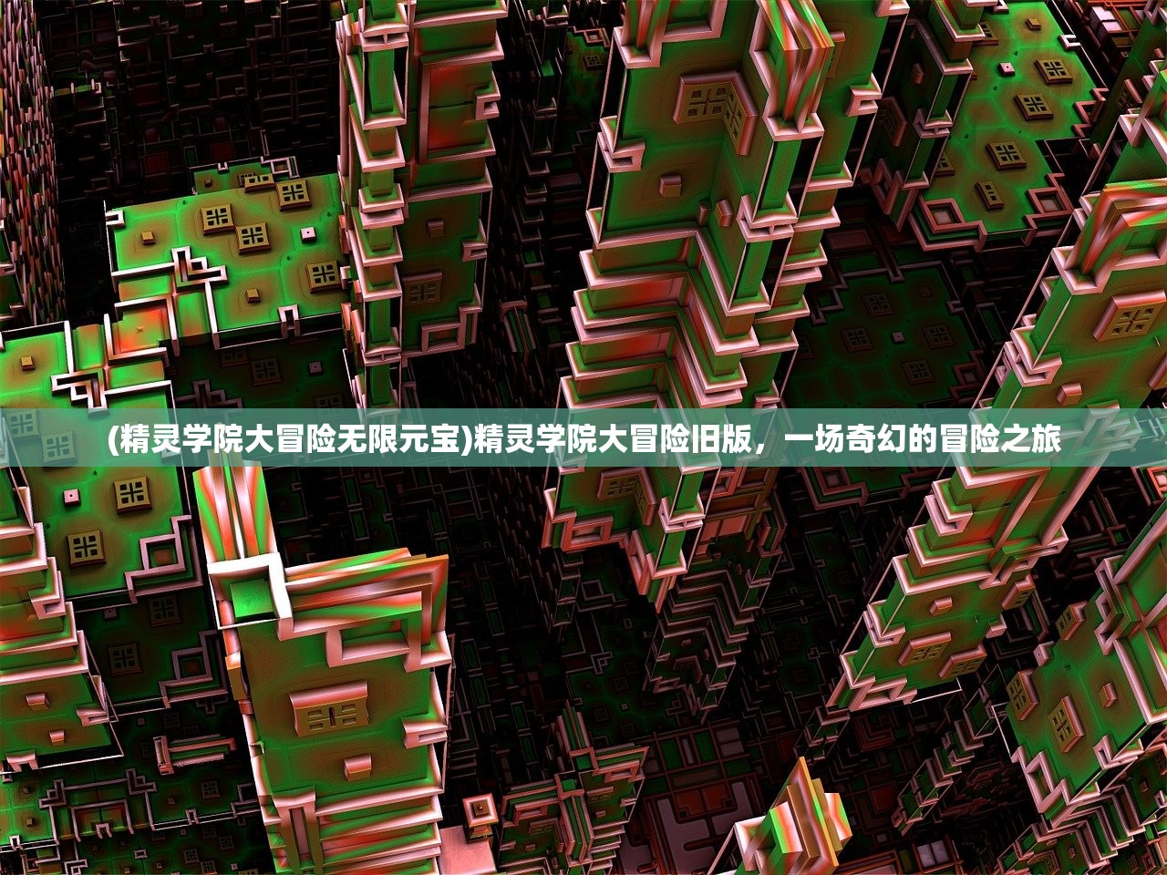 (精灵学院大冒险无限元宝)精灵学院大冒险旧版，一场奇幻的冒险之旅