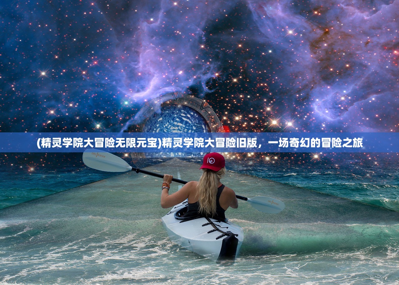 (精灵学院大冒险无限元宝)精灵学院大冒险旧版，一场奇幻的冒险之旅