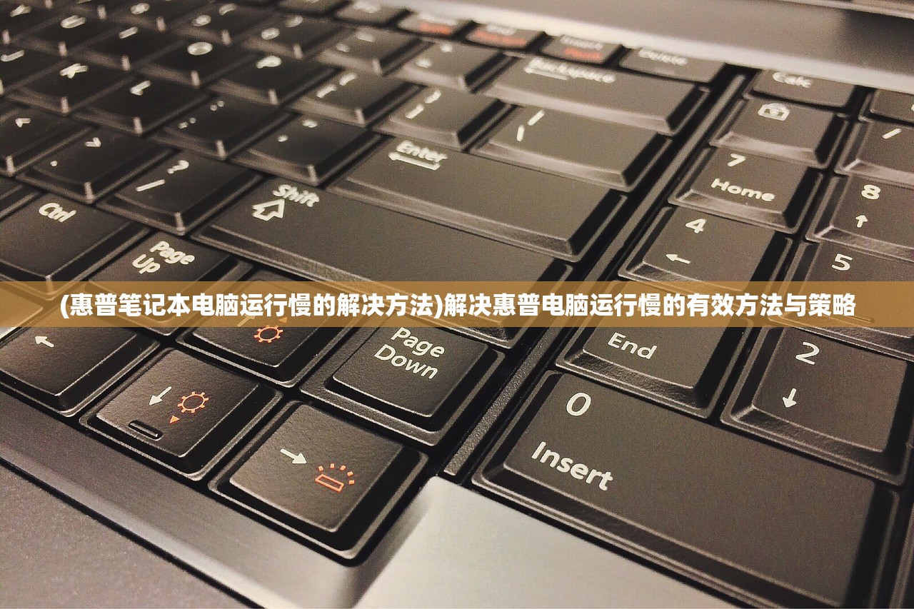 (惠普笔记本电脑运行慢的解决方法)解决惠普电脑运行慢的有效方法与策略
