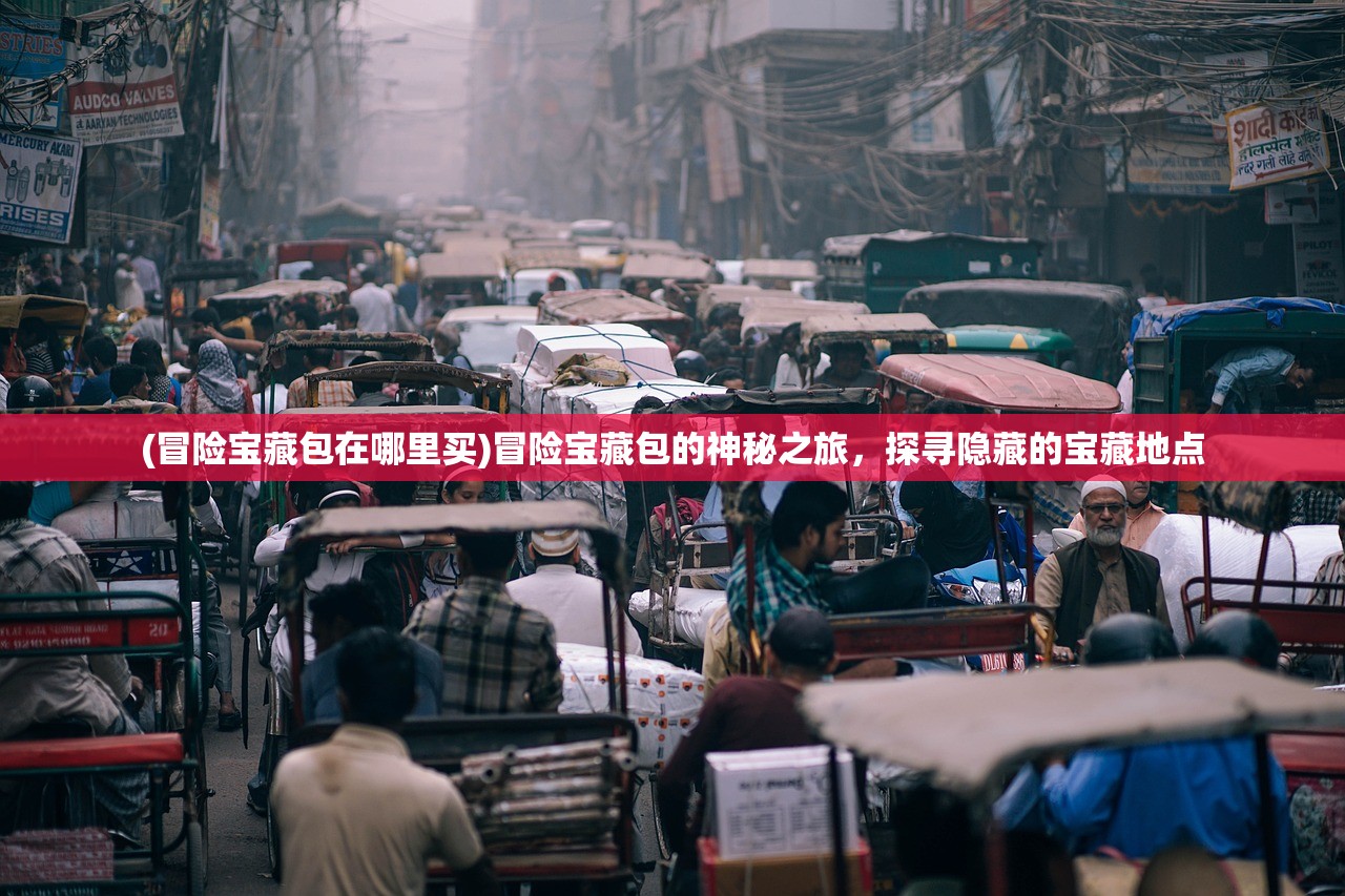 (冒险宝藏包在哪里买)冒险宝藏包的神秘之旅，探寻隐藏的宝藏地点