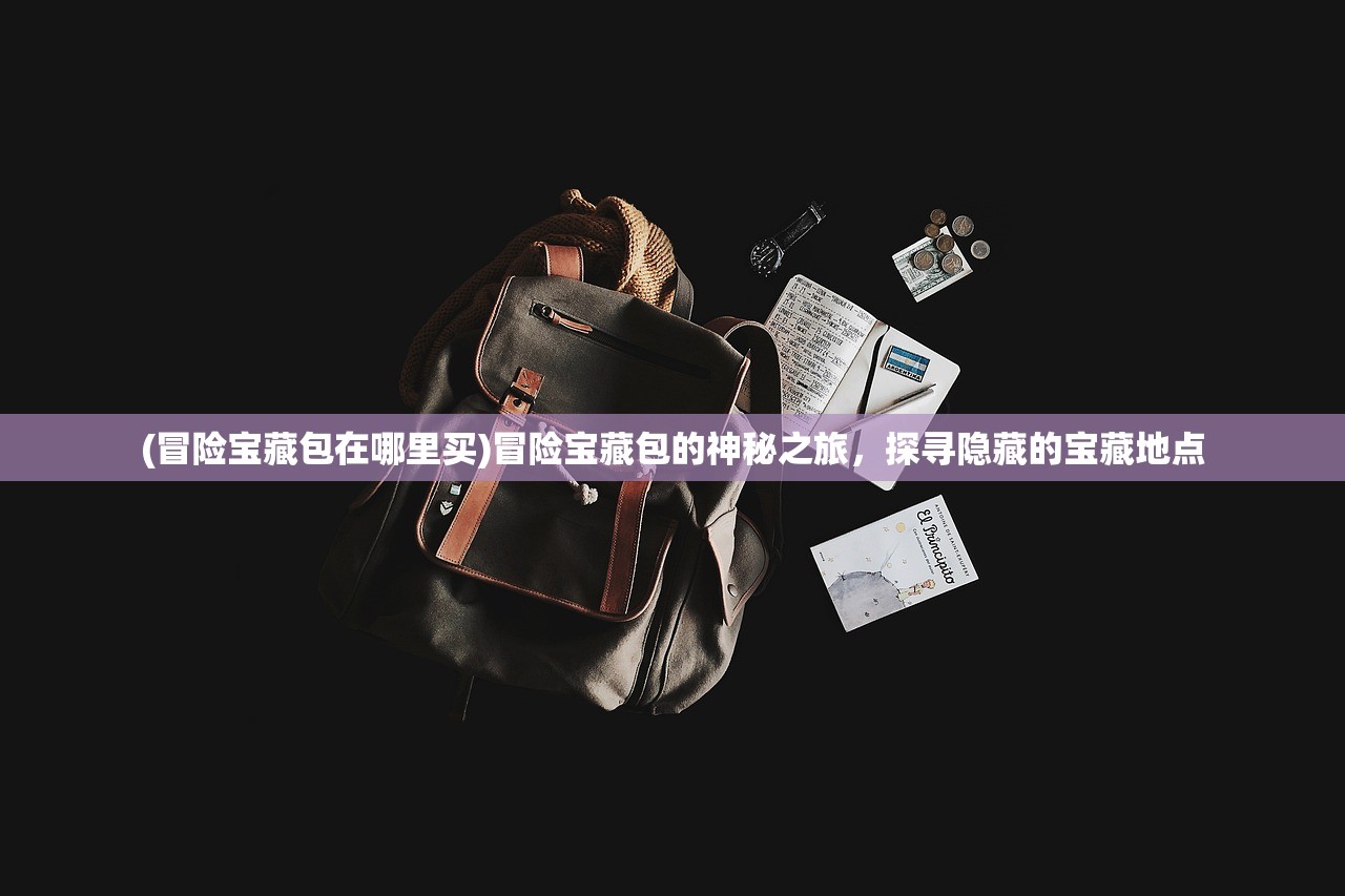 (冒险宝藏包在哪里买)冒险宝藏包的神秘之旅，探寻隐藏的宝藏地点