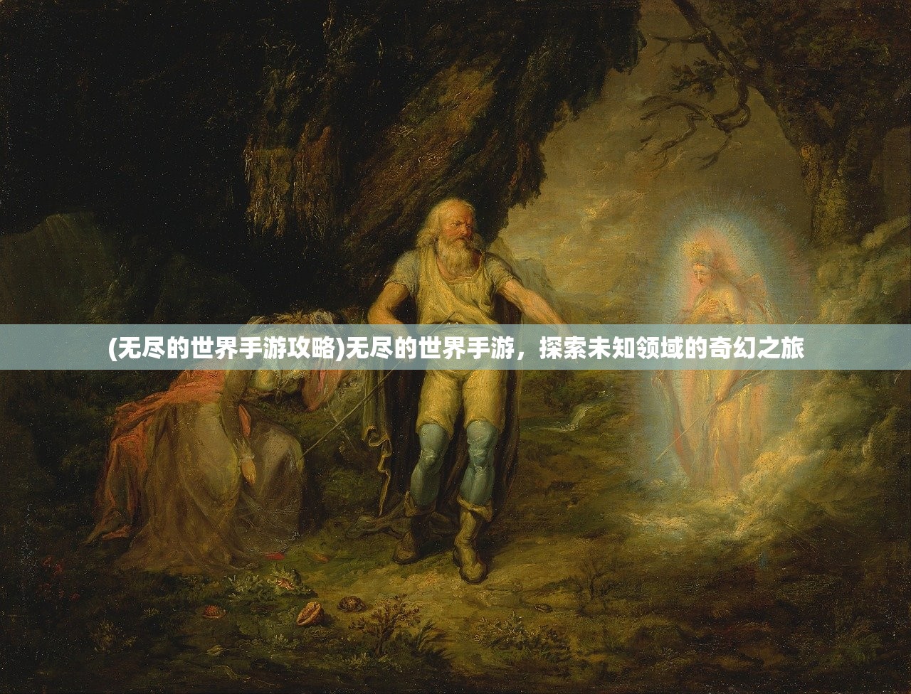 (无尽的世界手游攻略)无尽的世界手游，探索未知领域的奇幻之旅