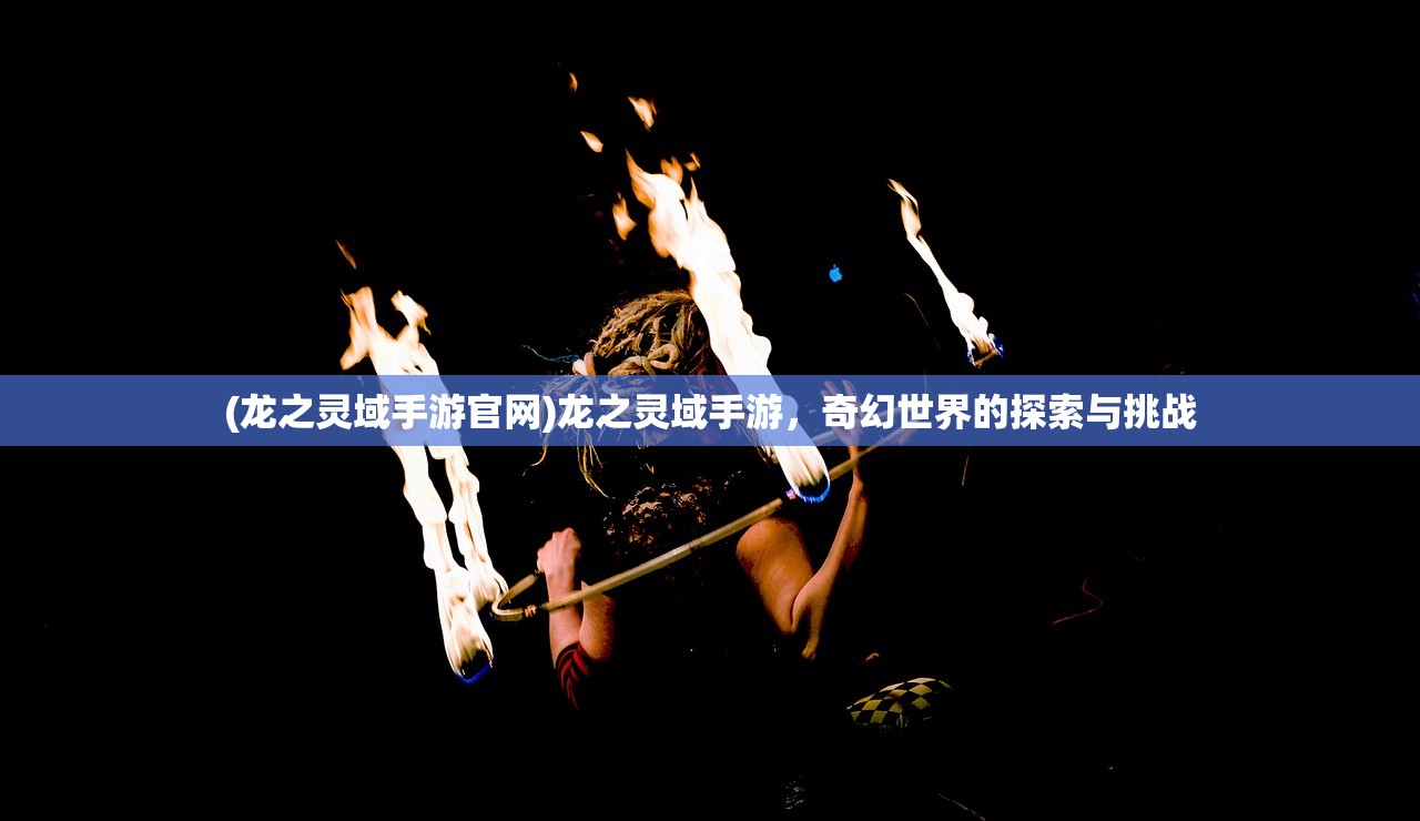 (龙之灵域手游官网)龙之灵域手游，奇幻世界的探索与挑战