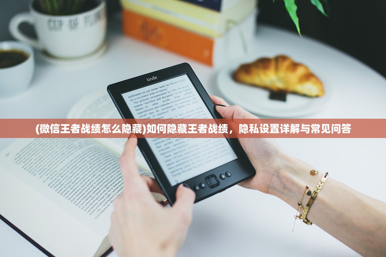 (微信王者战绩怎么隐藏)如何隐藏王者战绩，隐私设置详解与常见问答