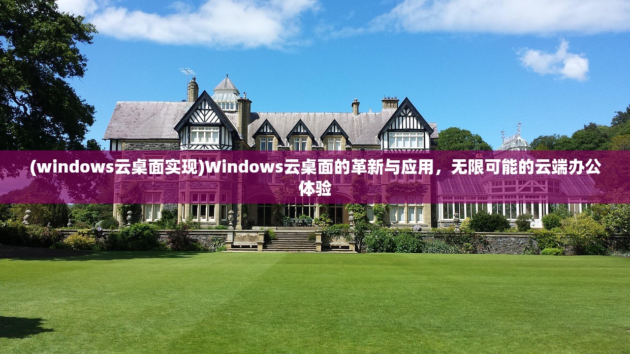 (windows云桌面实现)Windows云桌面的革新与应用，无限可能的云端办公体验