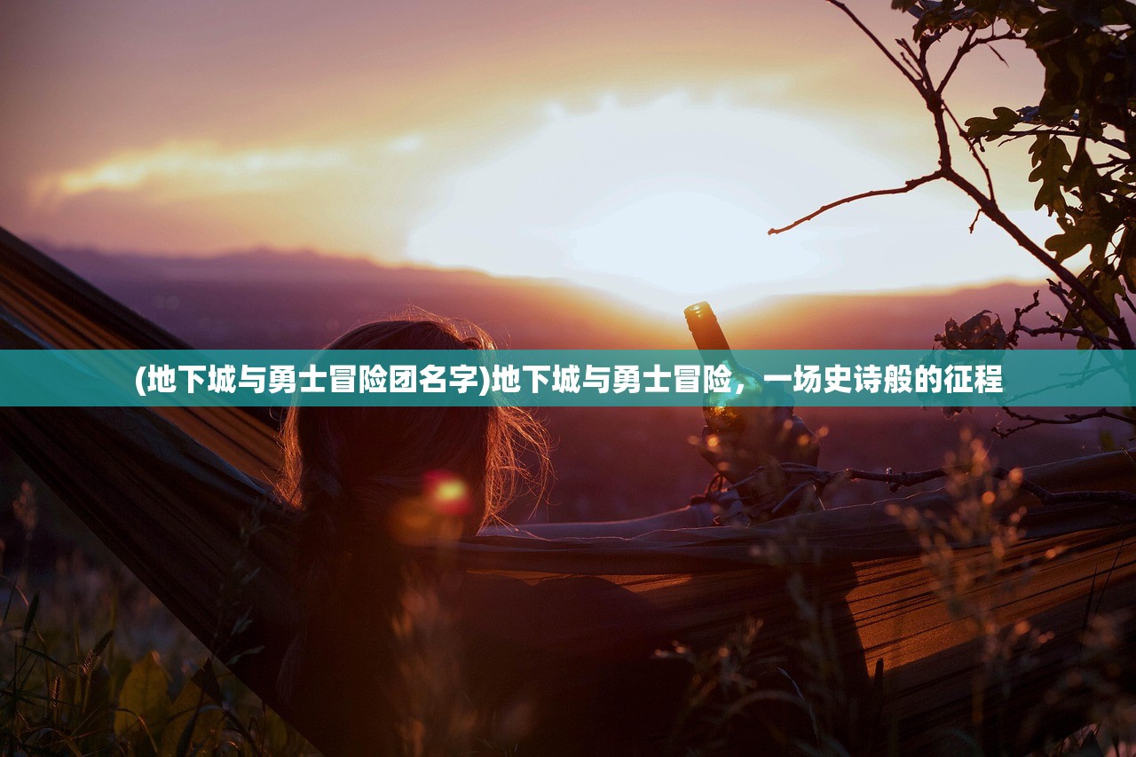 (地下城与勇士冒险团名字)地下城与勇士冒险，一场史诗般的征程