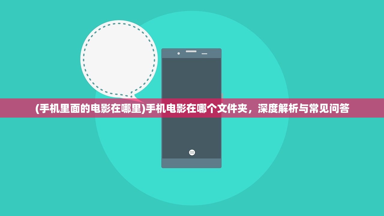 (手机里面的电影在哪里)手机电影在哪个文件夹，深度解析与常见问答