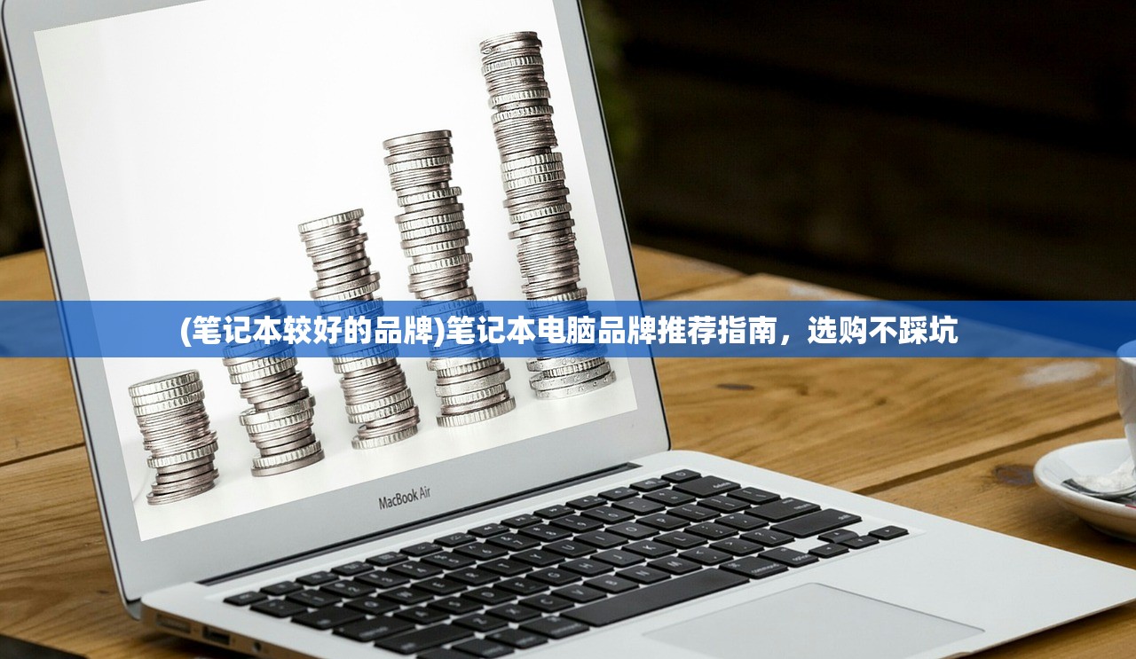(笔记本较好的品牌)笔记本电脑品牌推荐指南，选购不踩坑