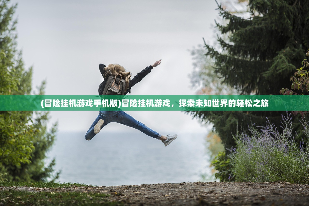 (冒险挂机游戏手机版)冒险挂机游戏，探索未知世界的轻松之旅