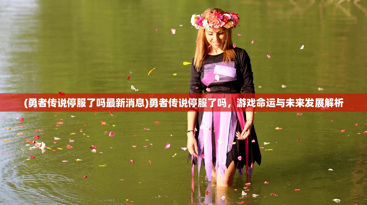 (勇者传说停服了吗最新消息)勇者传说停服了吗，游戏命运与未来发展解析
