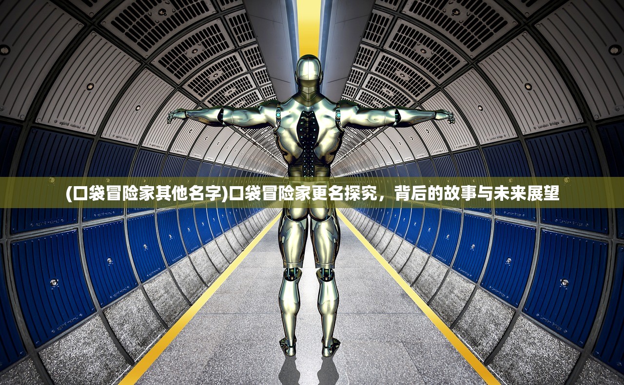 (口袋冒险家其他名字)口袋冒险家更名探究，背后的故事与未来展望