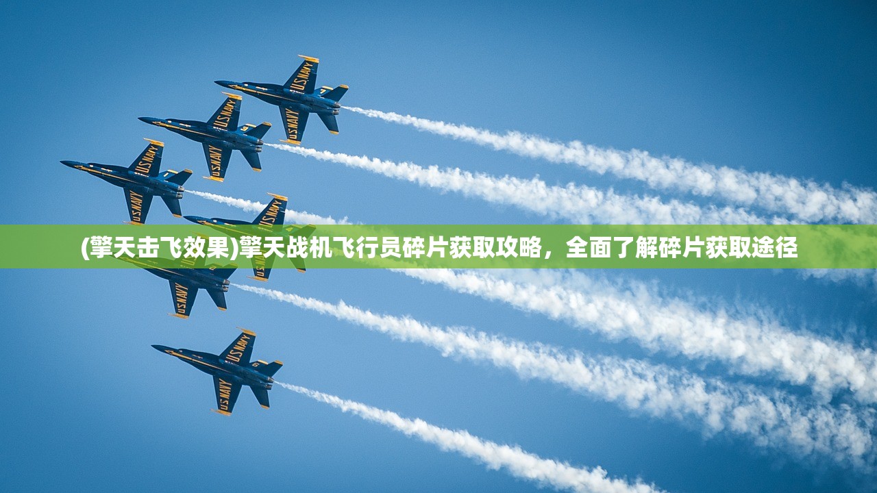 (擎天击飞效果)擎天战机飞行员碎片获取攻略，全面了解碎片获取途径