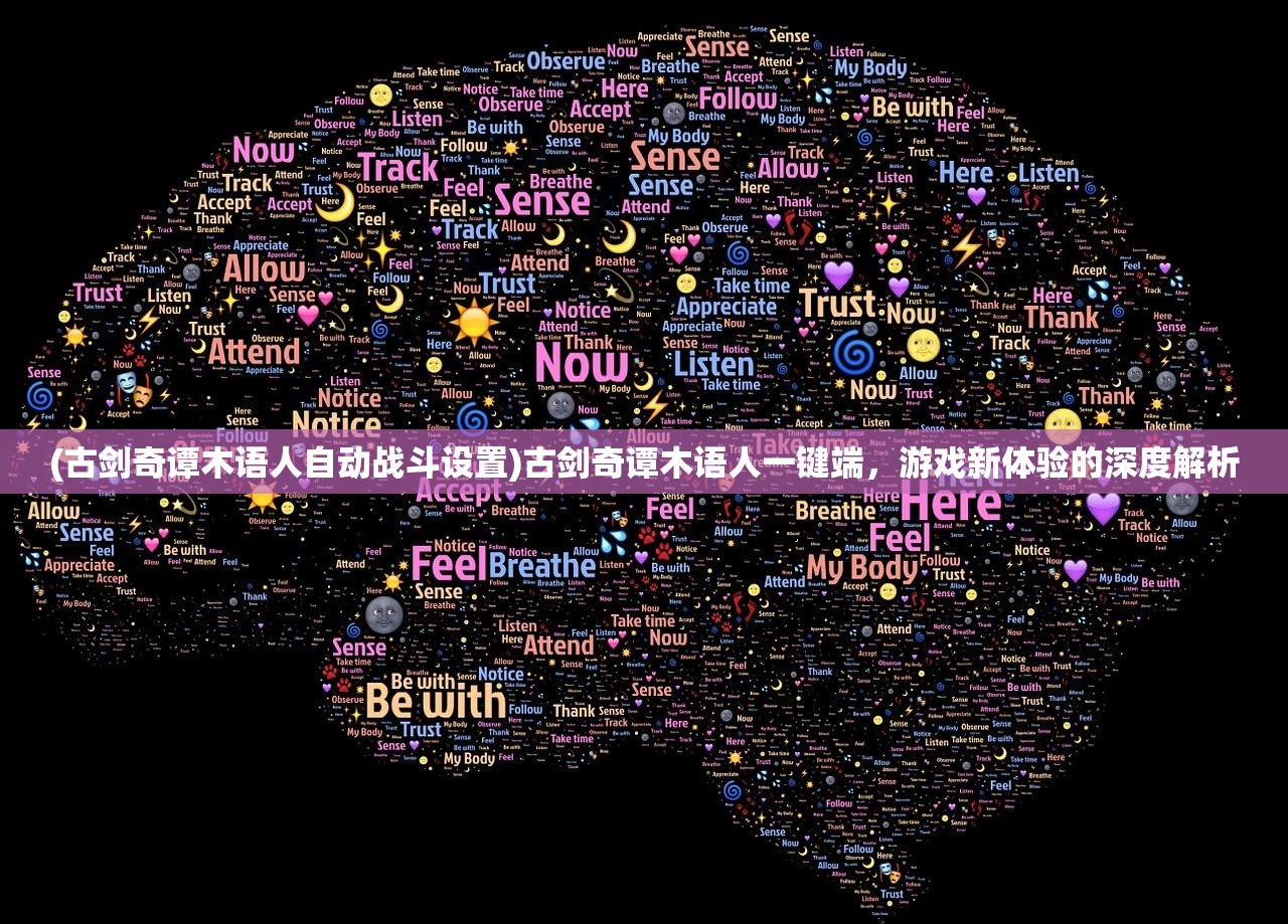 (古剑奇谭木语人自动战斗设置)古剑奇谭木语人一键端，游戏新体验的深度解析
