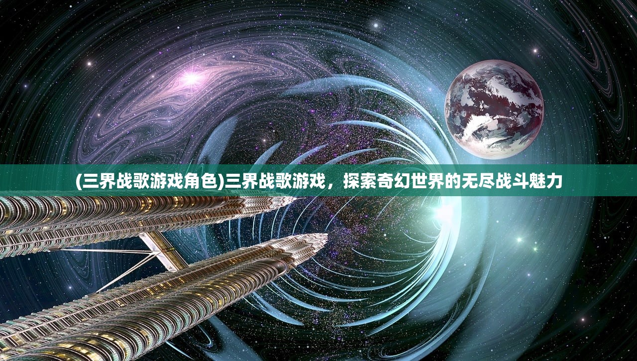 (三界战歌游戏角色)三界战歌游戏，探索奇幻世界的无尽战斗魅力