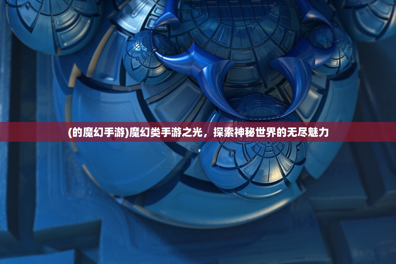 (的魔幻手游)魔幻类手游之光，探索神秘世界的无尽魅力