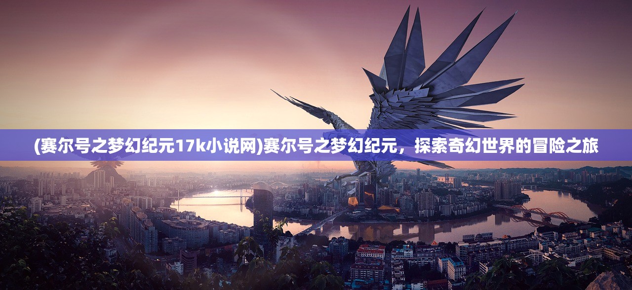 (赛尔号之梦幻纪元17k小说网)赛尔号之梦幻纪元，探索奇幻世界的冒险之旅