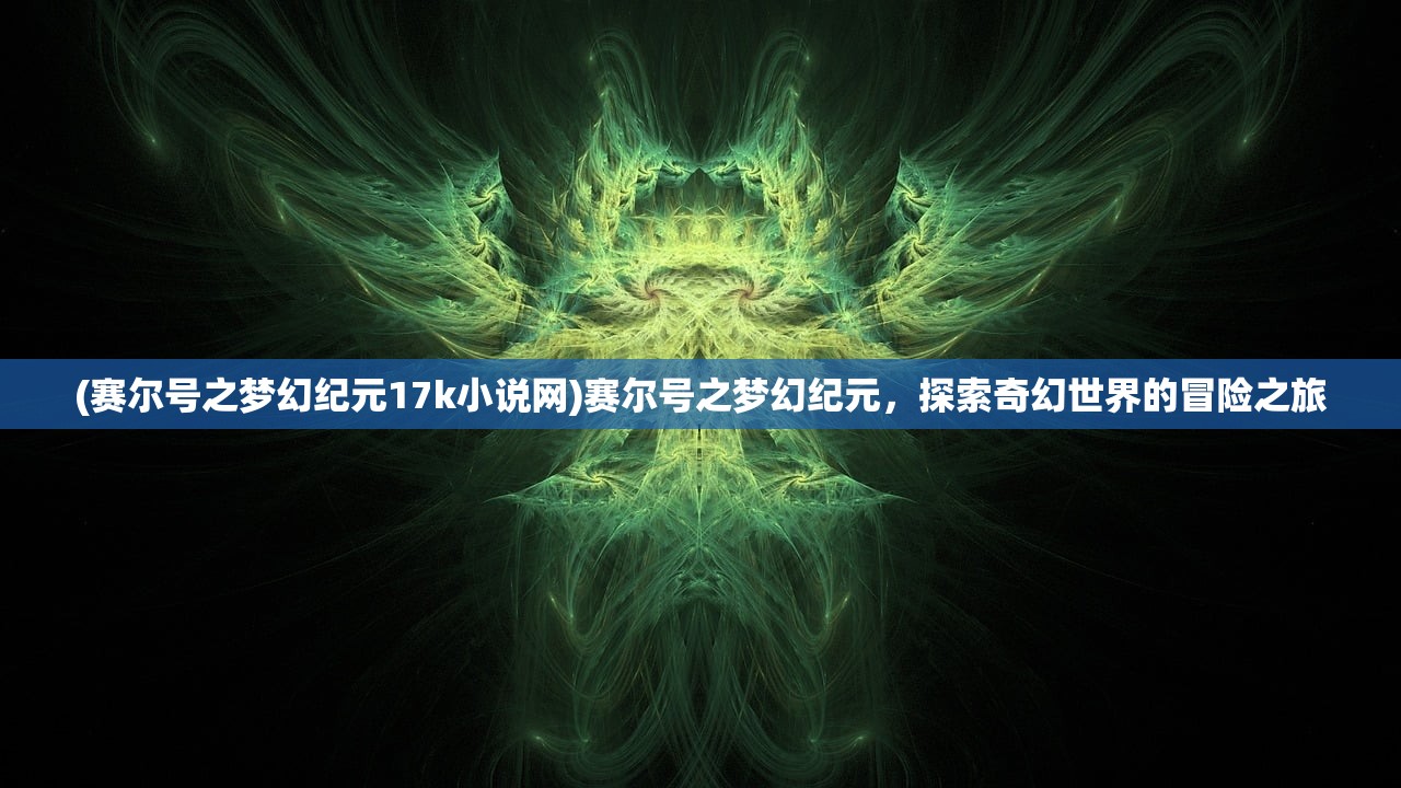 (赛尔号之梦幻纪元17k小说网)赛尔号之梦幻纪元，探索奇幻世界的冒险之旅