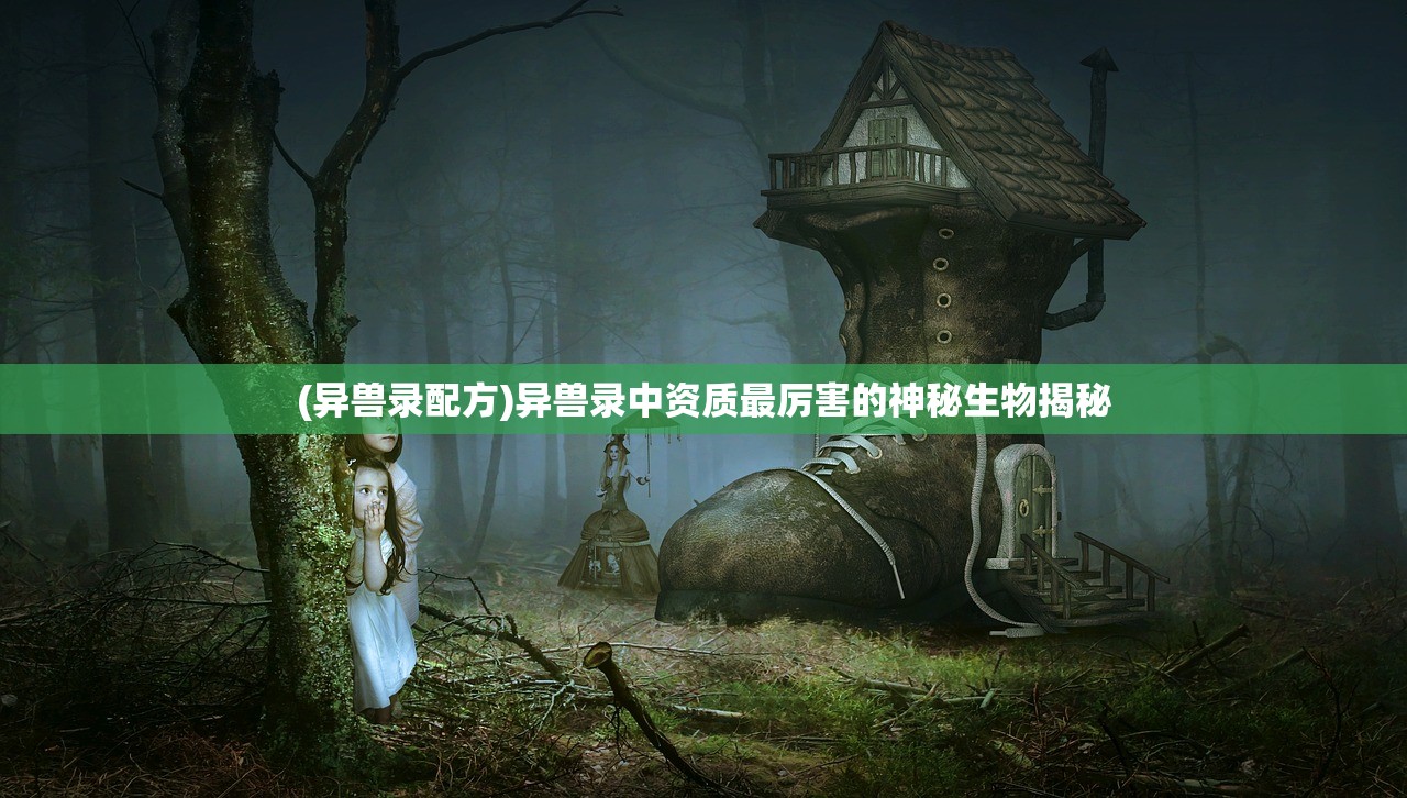 (异兽录配方)异兽录中资质最厉害的神秘生物揭秘