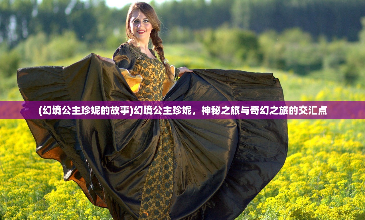 (幻境公主珍妮的故事)幻境公主珍妮，神秘之旅与奇幻之旅的交汇点