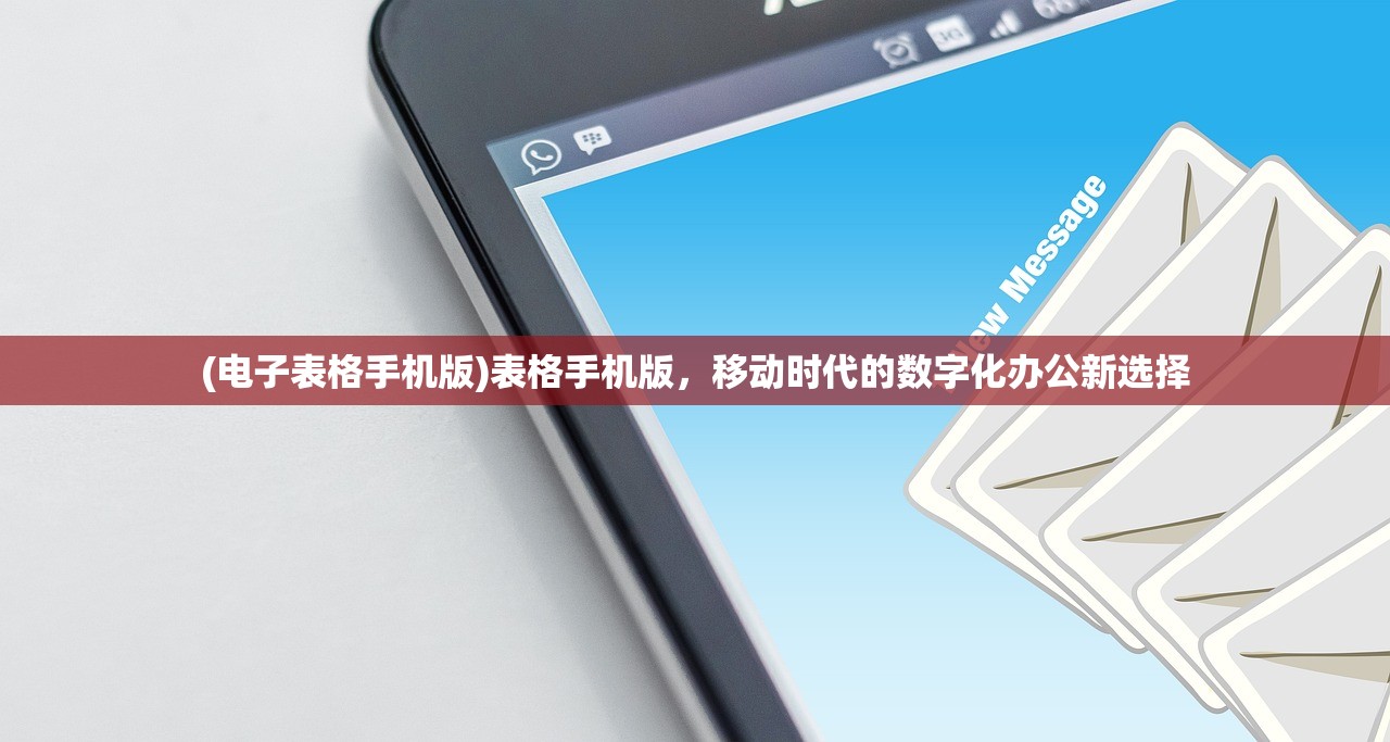 (电子表格手机版)表格手机版，移动时代的数字化办公新选择