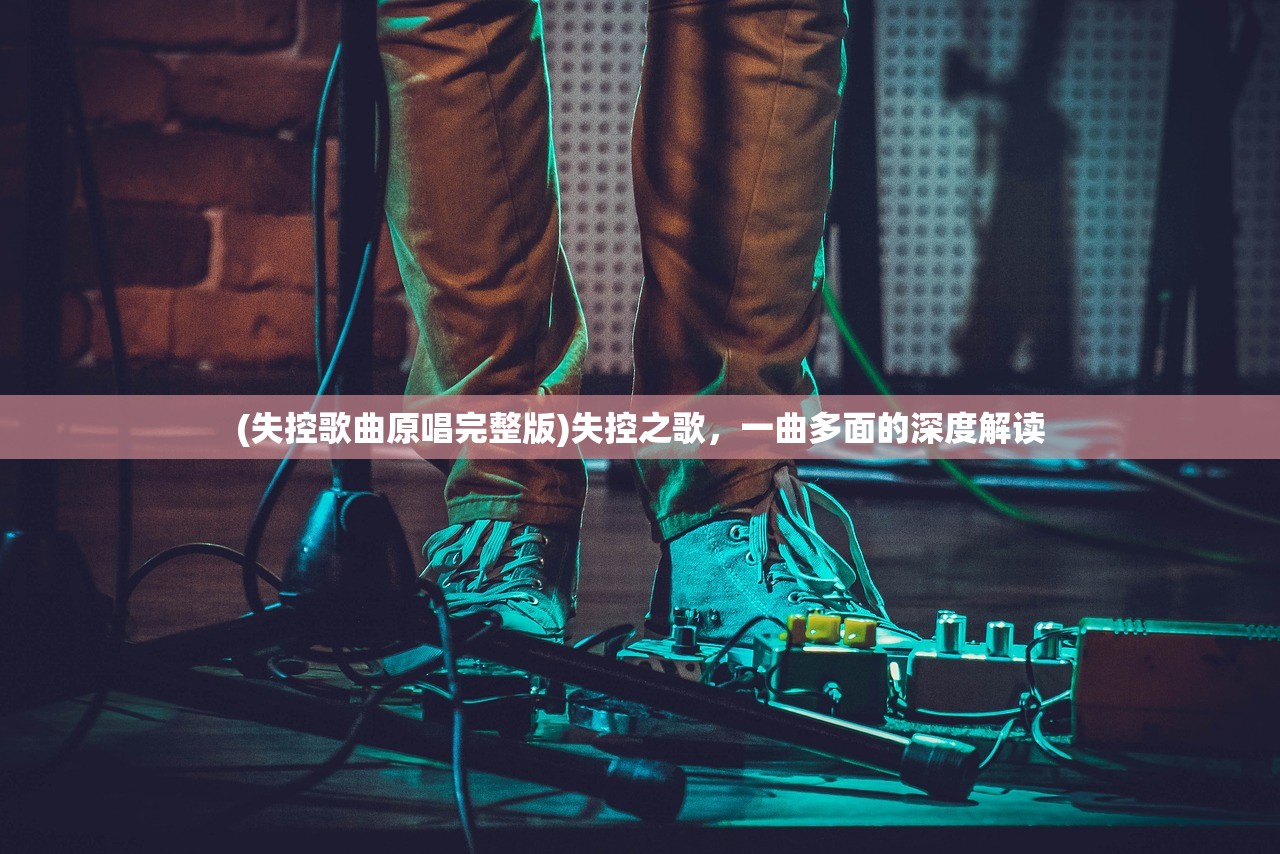 (失控歌曲原唱完整版)失控之歌，一曲多面的深度解读