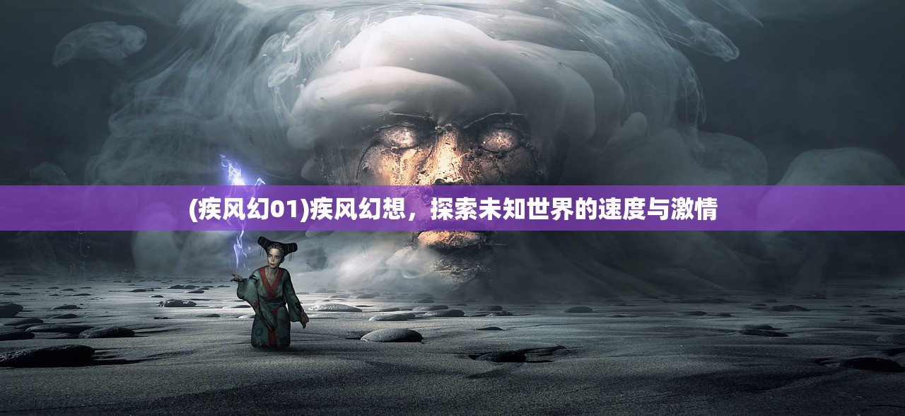 (疾风幻01)疾风幻想，探索未知世界的速度与激情