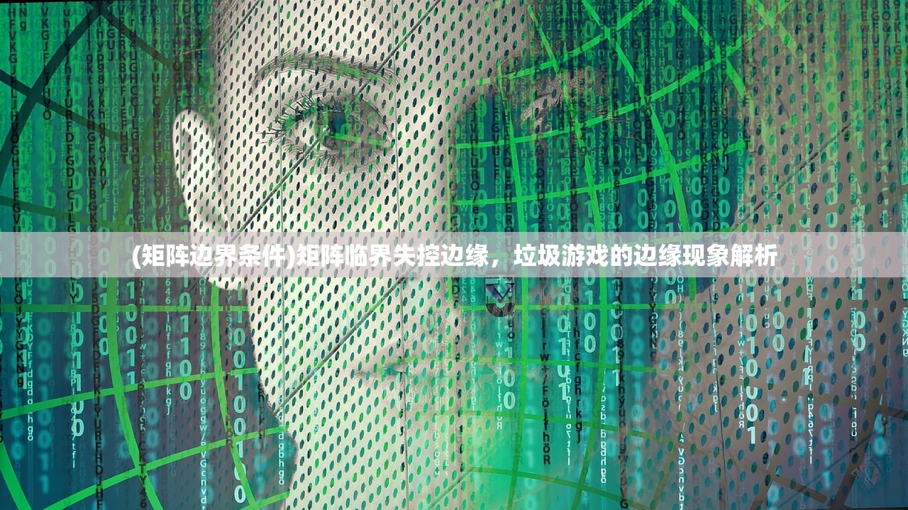 (矩阵边界条件)矩阵临界失控边缘，垃圾游戏的边缘现象解析