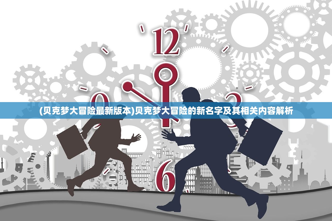(贝克梦大冒险最新版本)贝克梦大冒险的新名字及其相关内容解析