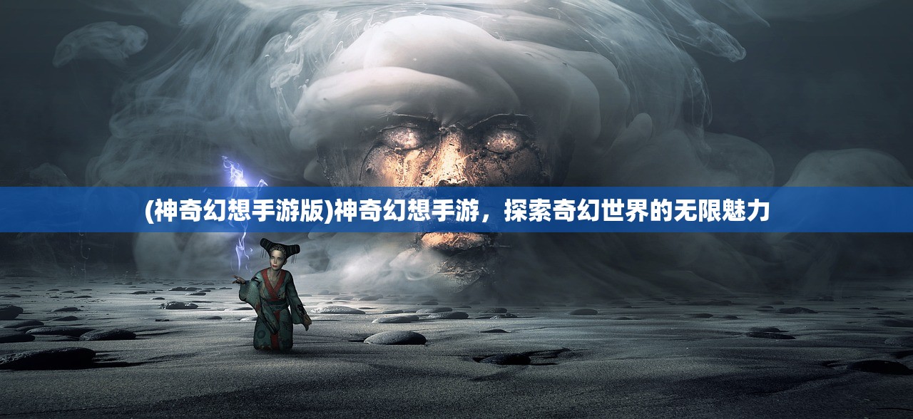 (神奇幻想手游版)神奇幻想手游，探索奇幻世界的无限魅力