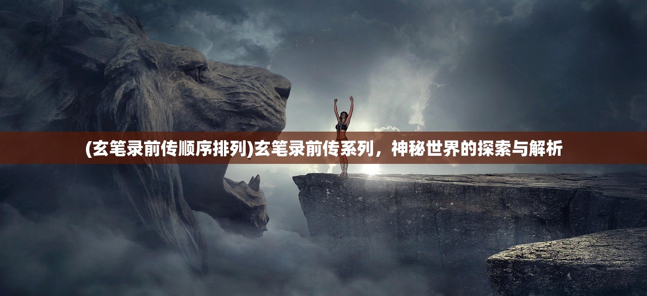 (玄笔录前传顺序排列)玄笔录前传系列，神秘世界的探索与解析