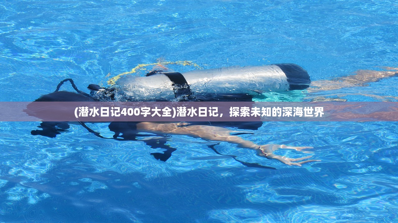 (潜水日记400字大全)潜水日记，探索未知的深海世界