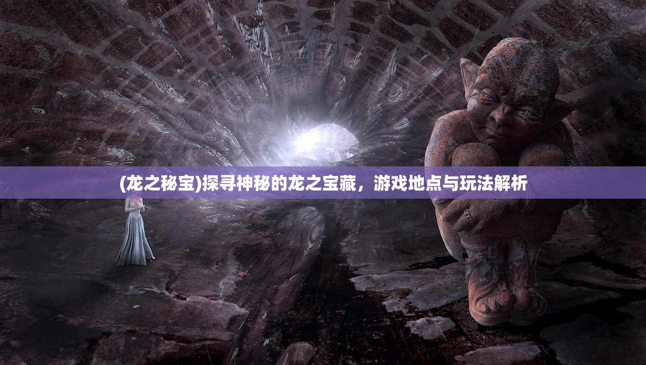 (龙之秘宝)探寻神秘的龙之宝藏，游戏地点与玩法解析
