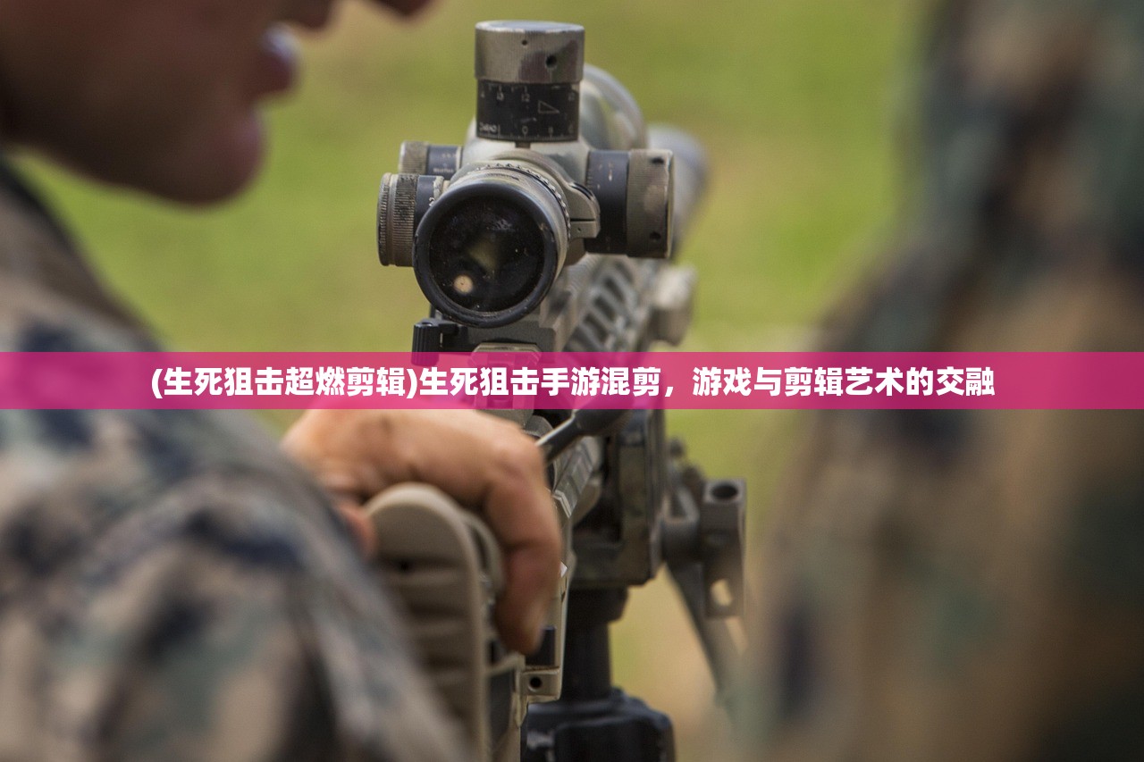 (生死狙击超燃剪辑)生死狙击手游混剪，游戏与剪辑艺术的交融