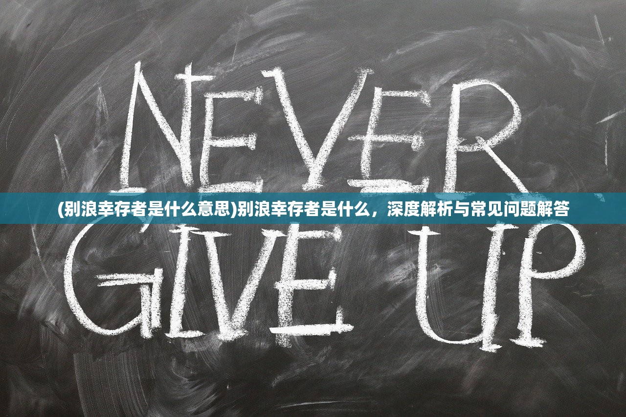 (别浪幸存者是什么意思)别浪幸存者是什么，深度解析与常见问题解答